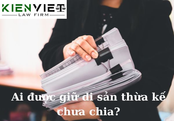 Ai được giữ di sản thừa kế chưa chia