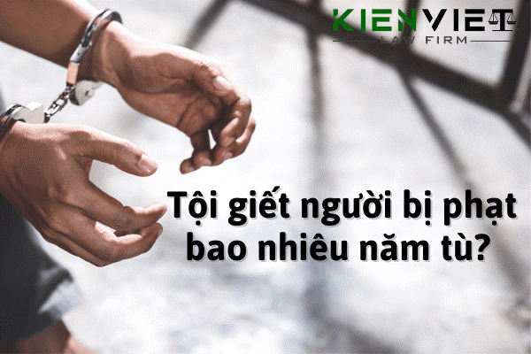 Tội giết người bị phạt bao nhiêu năm tù?