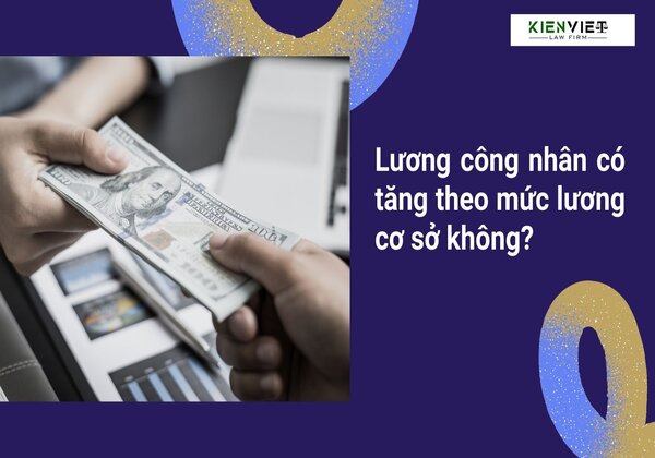 Lương công nhân có tăng theo mức lương cơ sở không?