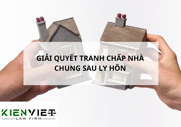 Giải quyết tranh chấp nhà chung sau ly hôn