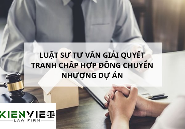 Tư vấn giải quyết tranh chấp hợp đồng chuyển nhượng dự án