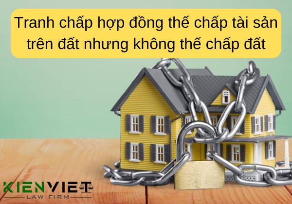 Tranh chấp hợp đồng thế chấp tài sản trên đất