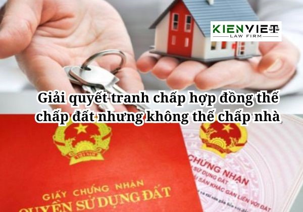 tranh chấp hợp đồng thế chấp đất nhưng không thế chấp nhà