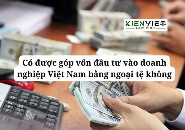 Có được góp vốn đầu tư vào doanh nghiệp Việt Nam bằng ngoại tệ