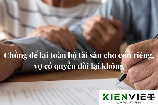 Chồng để lại toàn bộ tài sản cho con riêng, vợ có quyền đòi lại không