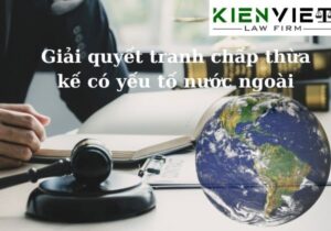 Giải quyết tranh chấp thừa kế có yếu tố nước ngoài