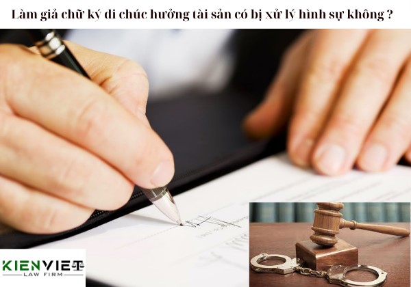 Làm giả chữ ký di chúc hưởng tài sản có bị xử lý hình sự không