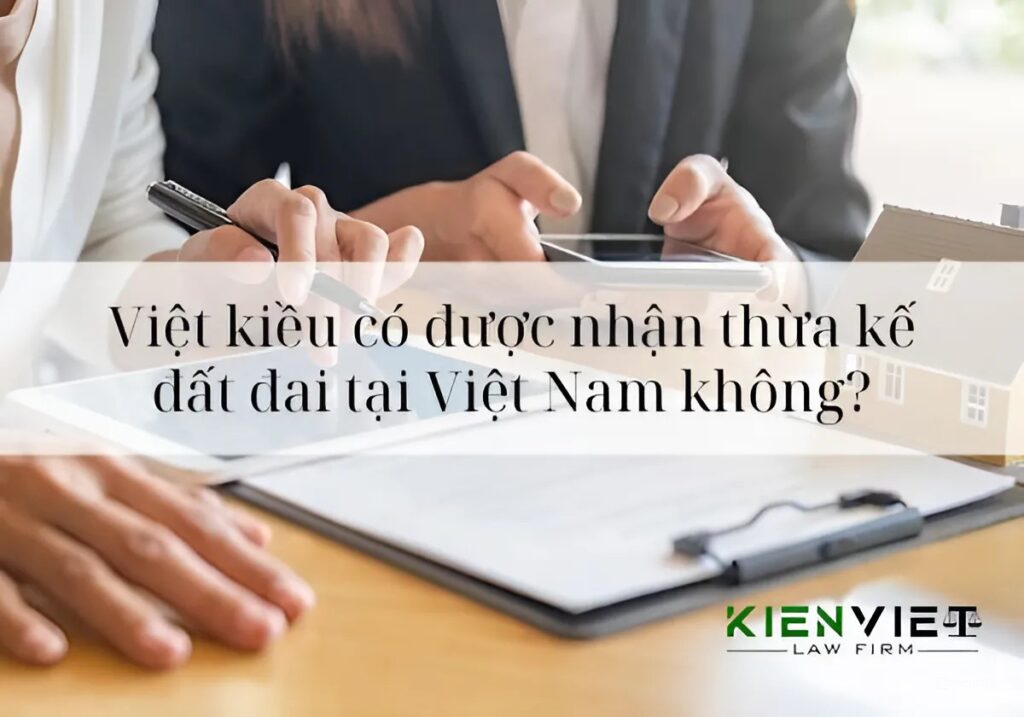 Quyền nhận thừa kế đất đai tại Việt Nam của Việt Kiều