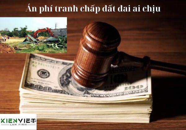 Án phí tranh chấp đất đai ai chịu