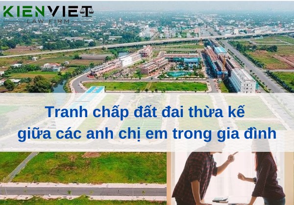 Tranh chấp đất đai thừa kế giữa các anh chị em trong gia đình