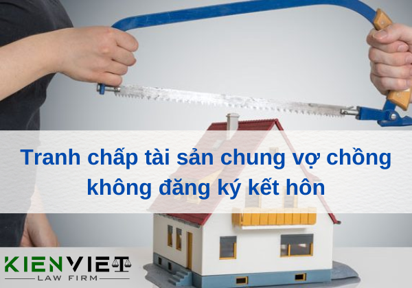 Tranh chấp tài sản chung vợ chồng không đăng ký kết hôn