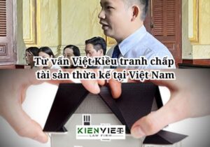 Tư vấn Việt Kiều tranh chấp tài sản thừa kế tại Việt Nam