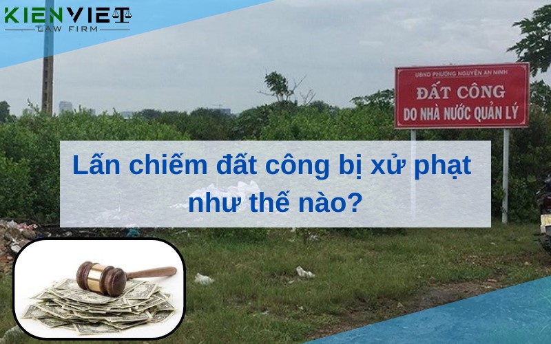 Lấn chiếm đất công bị xử phạt như thế nào