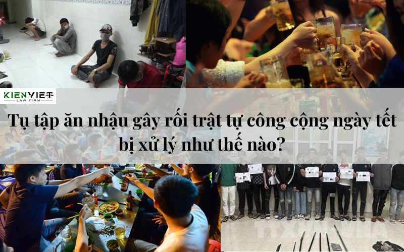 Tụ tập ăn nhậu gây rối trật tự công cộng ngày tết bị xử lý như thế nào