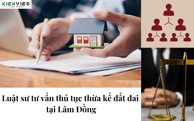 Luật sư tư vấn thủ tục thừa kế đất đai tại Lâm Đồng