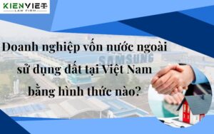 Doanh nghiệp vốn nước ngoài sử dụng đất tại Việt Nam bằng hình thức nào