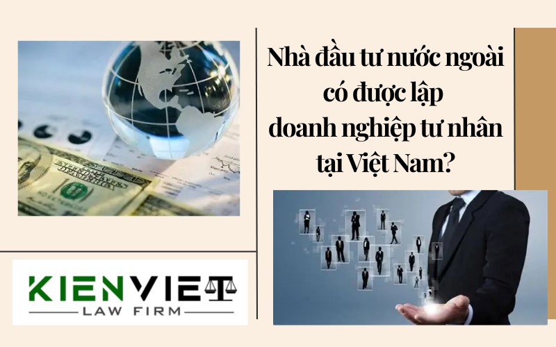 Nhà đầu tư nước ngoài có được lập doanh nghiệp tư nhân tại Việt Nam